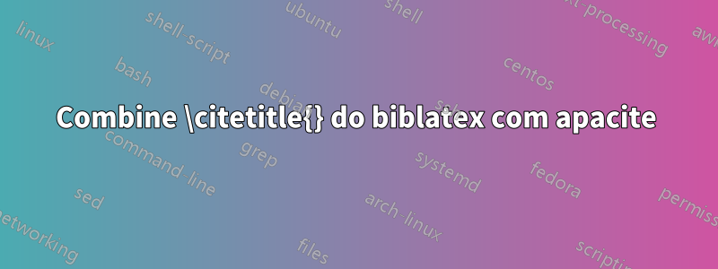 Combine \citetitle{} do biblatex com apacite