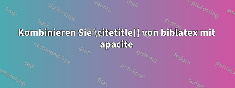 Kombinieren Sie \citetitle{} von biblatex mit apacite