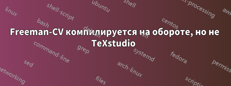 Freeman-CV компилируется на обороте, но не TeXstudio 