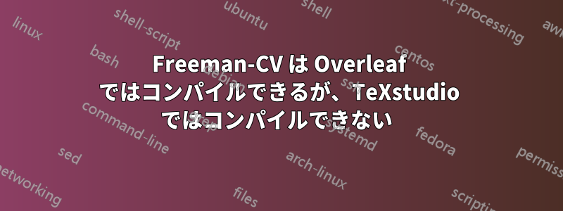 Freeman-CV は Overleaf ではコンパイルできるが、TeXstudio ではコンパイルできない 