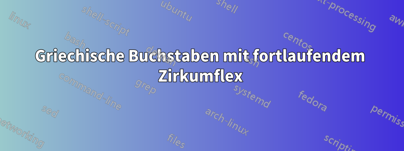 Griechische Buchstaben mit fortlaufendem Zirkumflex