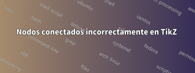 Nodos conectados incorrectamente en TikZ