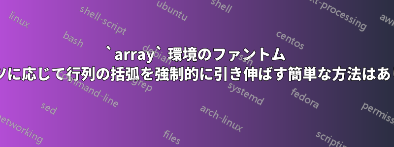 `array` 環境のファントム コンテンツに応じて行列の括弧を強制的に引き伸ばす簡単な方法はありますか?