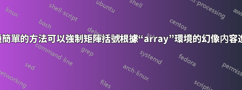 有沒有一種簡單的方法可以強制矩陣括號根據“array”環境的幻像內容進行拉伸？