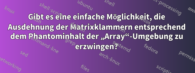 Gibt es eine einfache Möglichkeit, die Ausdehnung der Matrixklammern entsprechend dem Phantominhalt der „Array“-Umgebung zu erzwingen?