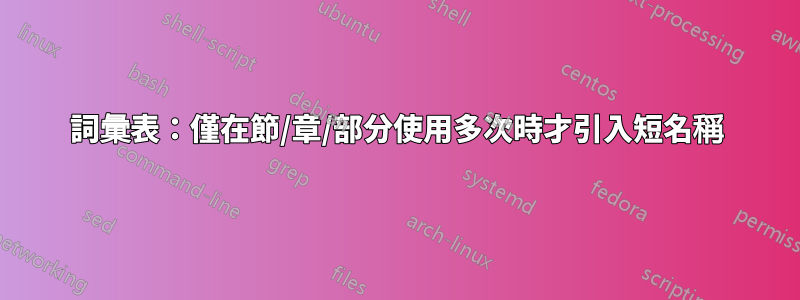 詞彙表：僅在節/章/部分使用多次時才引入短名稱