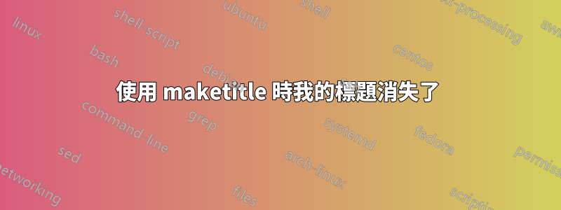使用 maketitle 時我的標題消失了