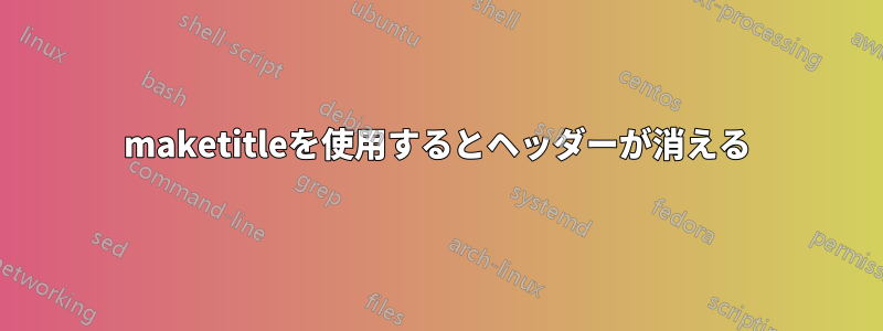 maketitleを使用するとヘッダーが消える