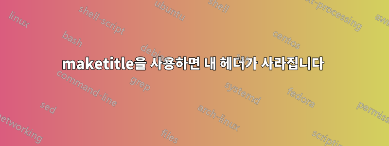 maketitle을 사용하면 내 헤더가 사라집니다