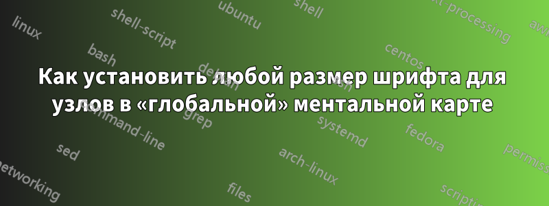 Как установить любой размер шрифта для узлов в «глобальной» ментальной карте