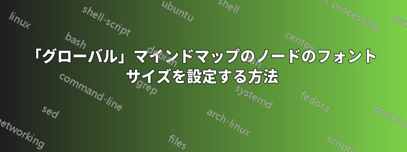 「グローバル」マインドマップのノードのフォント サイズを設定する方法