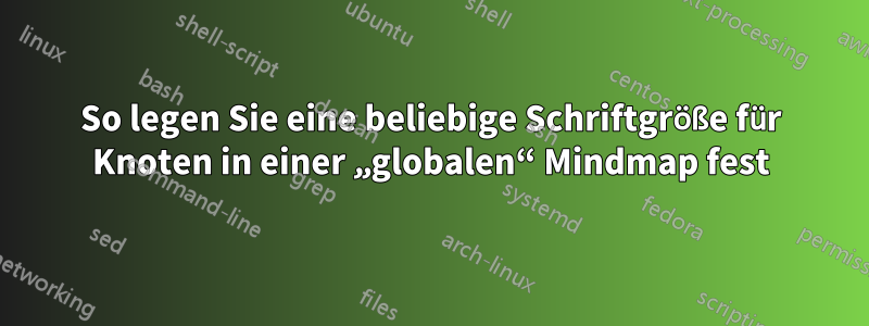 So legen Sie eine beliebige Schriftgröße für Knoten in einer „globalen“ Mindmap fest