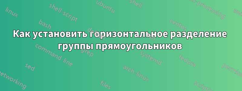 Как установить горизонтальное разделение группы прямоугольников
