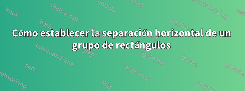 Cómo establecer la separación horizontal de un grupo de rectángulos