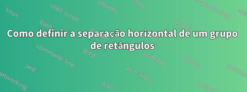 Como definir a separação horizontal de um grupo de retângulos