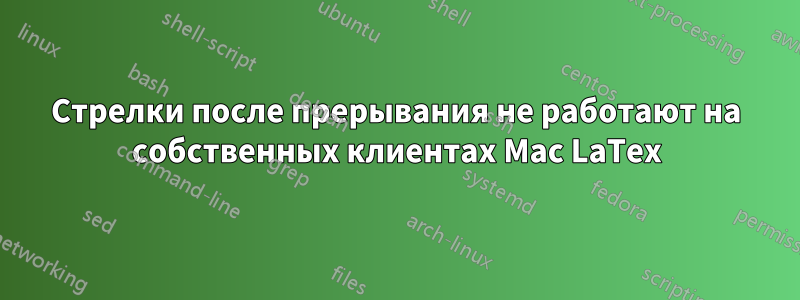 Стрелки после прерывания не работают на собственных клиентах Mac LaTex