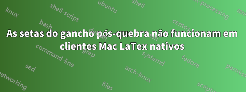 As setas do gancho pós-quebra não funcionam em clientes Mac LaTex nativos