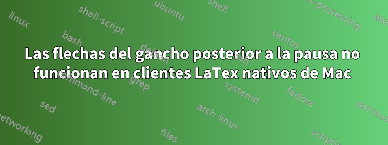 Las flechas del gancho posterior a la pausa no funcionan en clientes LaTex nativos de Mac