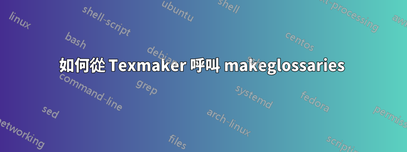 如何從 Texmaker 呼叫 makeglossaries
