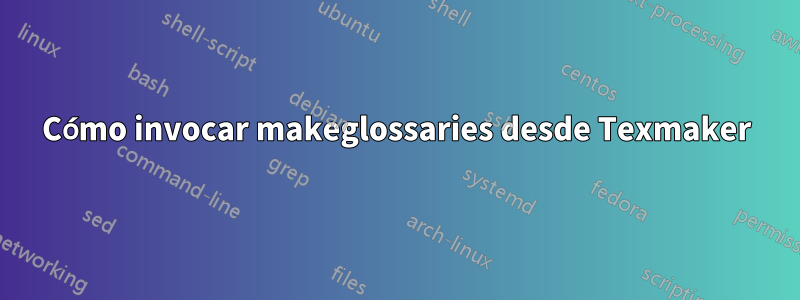 Cómo invocar makeglossaries desde Texmaker