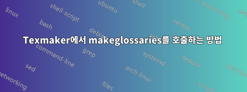 Texmaker에서 makeglossaries를 호출하는 방법