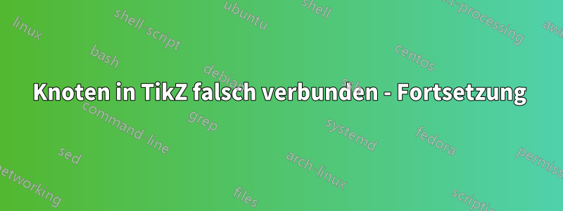 Knoten in TikZ falsch verbunden - Fortsetzung