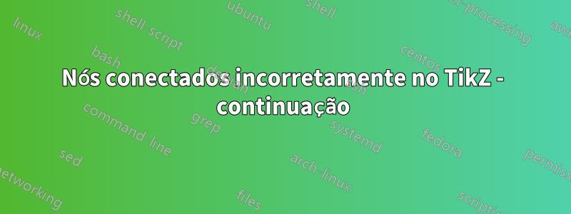 Nós conectados incorretamente no TikZ - continuação