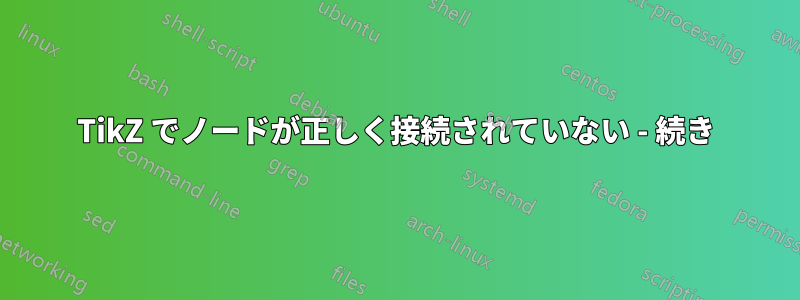 TikZ でノードが正しく接続されていない - 続き