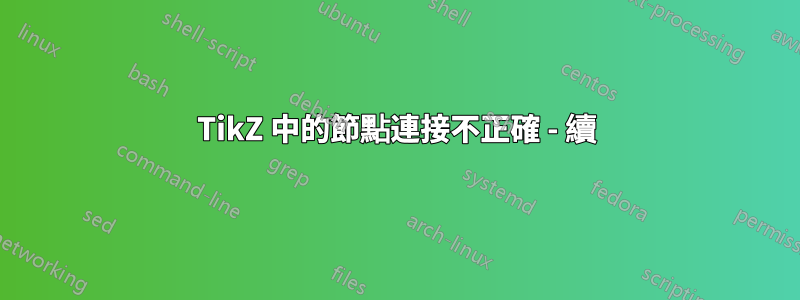 TikZ 中的節點連接不正確 - 續