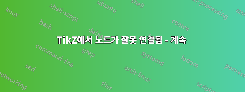TikZ에서 노드가 잘못 연결됨 - 계속