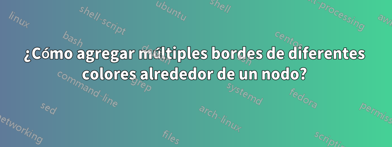 ¿Cómo agregar múltiples bordes de diferentes colores alrededor de un nodo?