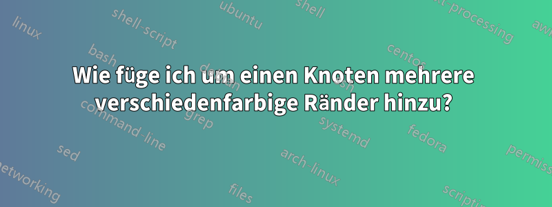 Wie füge ich um einen Knoten mehrere verschiedenfarbige Ränder hinzu?