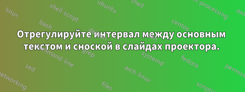Отрегулируйте интервал между основным текстом и сноской в ​​слайдах проектора.