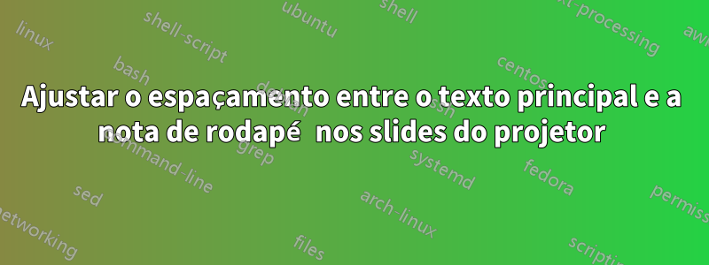 Ajustar o espaçamento entre o texto principal e a nota de rodapé nos slides do projetor