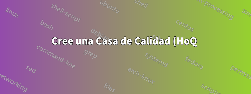 Cree una Casa de Calidad (HoQ), también conocida como Matriz de planificación de productos (PPM) para una implementación de funciones de calidad (QFD)