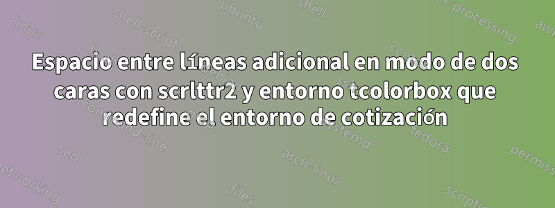 Espacio entre líneas adicional en modo de dos caras con scrlttr2 y entorno tcolorbox que redefine el entorno de cotización