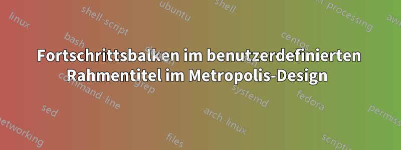Fortschrittsbalken im benutzerdefinierten Rahmentitel im Metropolis-Design