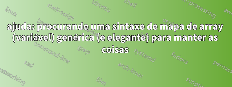 ajuda: procurando uma sintaxe de mapa de array (variável) genérica (e elegante) para manter as coisas