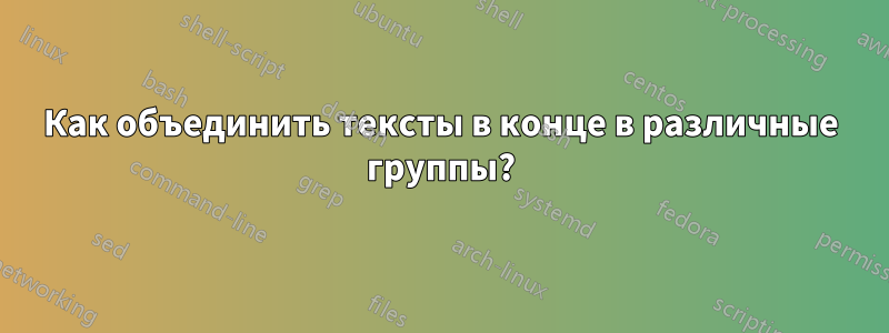 Как объединить тексты в конце в различные группы?