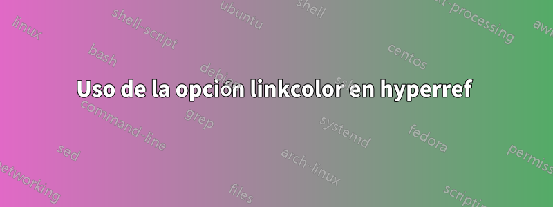 Uso de la opción linkcolor en hyperref