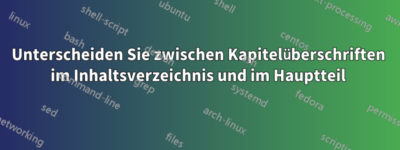Unterscheiden Sie zwischen Kapitelüberschriften im Inhaltsverzeichnis und im Hauptteil