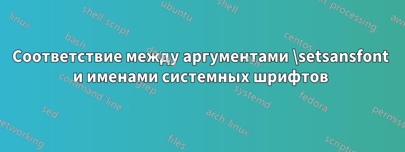 Соответствие между аргументами \setsansfont и именами системных шрифтов