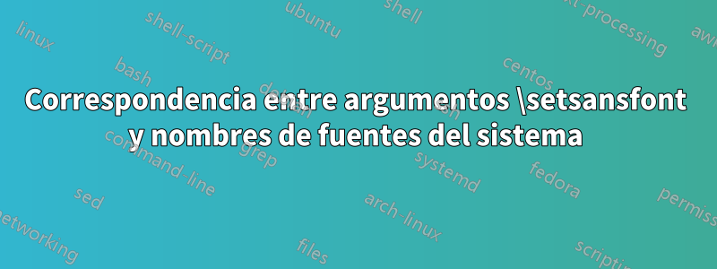 Correspondencia entre argumentos \setsansfont y nombres de fuentes del sistema