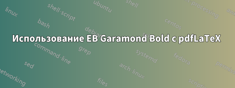Использование EB Garamond Bold с pdfLaTeX