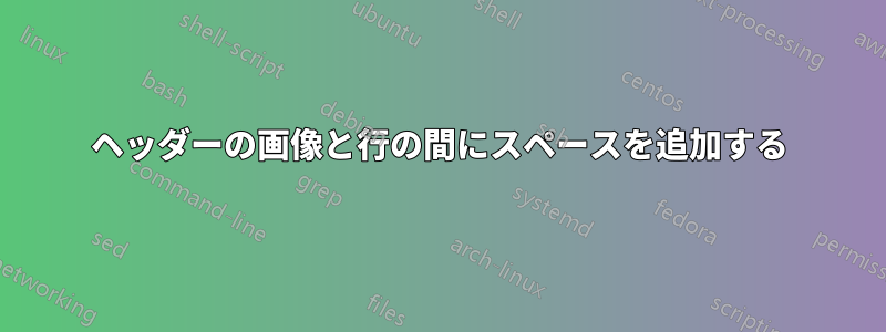 ヘッダーの画像と行の間にスペースを追加する