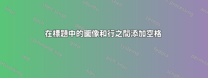 在標題中的圖像和行之間添加空格