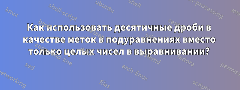 Как использовать десятичные дроби в качестве меток в подуравнениях вместо только целых чисел в выравнивании?