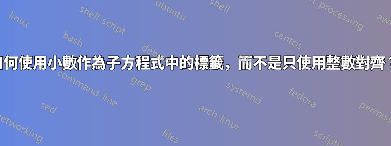 如何使用小數作為子方程式中的標籤，而不是只使用整數對齊？