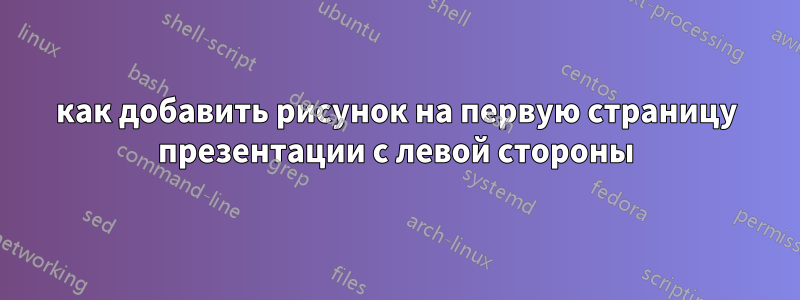 как добавить рисунок на первую страницу презентации с левой стороны
