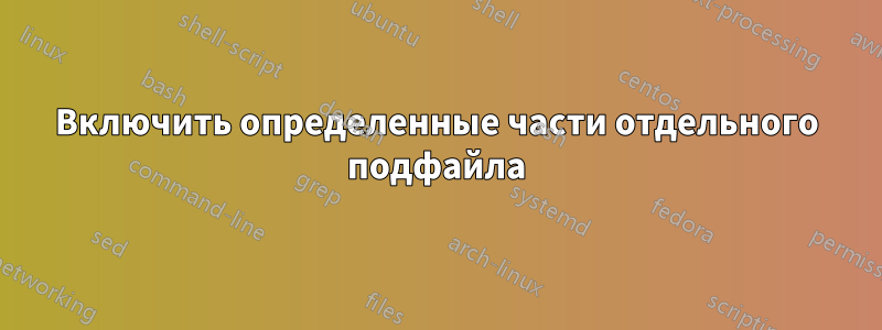 Включить определенные части отдельного подфайла
